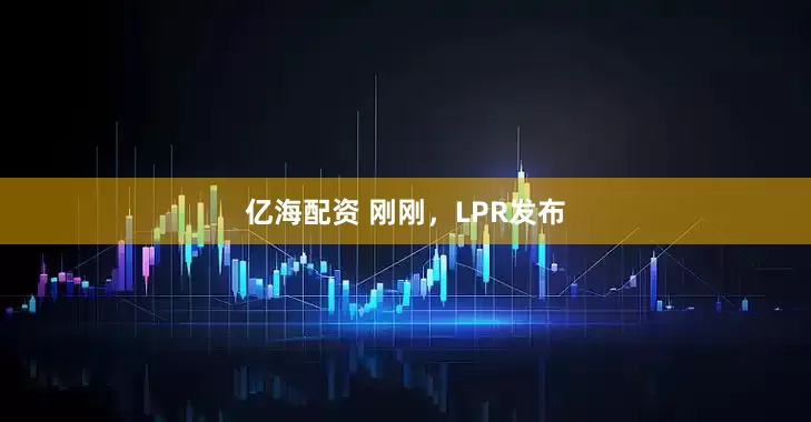 亿海配资 刚刚，LPR发布
